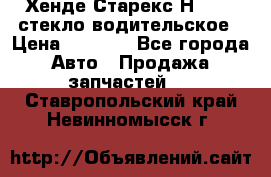 Хенде Старекс Н1 1999 стекло водительское › Цена ­ 2 500 - Все города Авто » Продажа запчастей   . Ставропольский край,Невинномысск г.